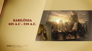 BABILÔNIA
605 A.C - 539 A.C.
 