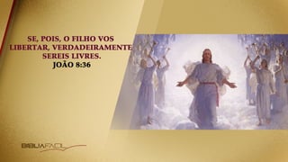SE, POIS, O FILHO VOS
LIBERTAR, VERDADEIRAMENTE
SEREIS LIVRES.
JOÃO 8:36
 