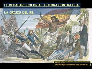 EL DESASTRE COLONIAL. GUERRA CONTRA USA.
LA CRISIS DEL 98.
Alfredo García
http://algargoshistoriaspain.blogspot.com.es/
 