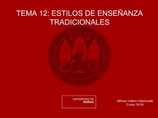 TEMA 12: ESTILOS DE ENSEÑANZA
TRADICIONALES
Alfonso Valero Valenzuela
Curso 15/16
 
