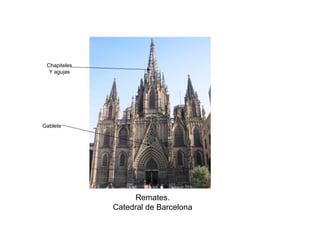Remates.
Catedral de Barcelona
Gablete
Chapiteles
Y agujas
 