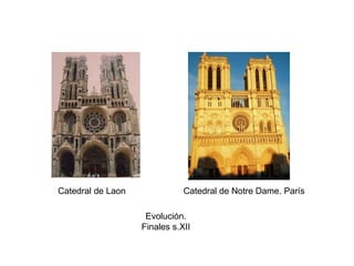Catedral de Laon Catedral de Notre Dame. París
Evolución.
Finales s.XII
 
