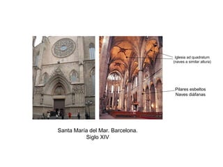 Santa María del Mar. Barcelona.
Siglo XIV
Iglesia ad quadratum
(naves a similar altura)
Pilares esbeltos
Naves diáfanas
 