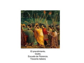 El prendimiento.
Giotto.
Escuela de Florencia.
Trecento italiano
 