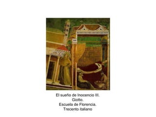 El sueño de Inocencio III.
Giotto.
Escuela de Florencia.
Trecento italiano
 
