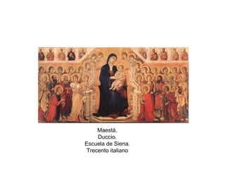 Maestá.
Duccio.
Escuela de Siena.
Trecento italiano
 