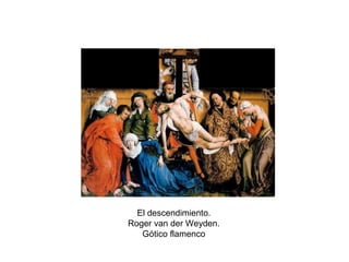 El descendimiento.
Roger van der Weyden.
Gótico flamenco
 