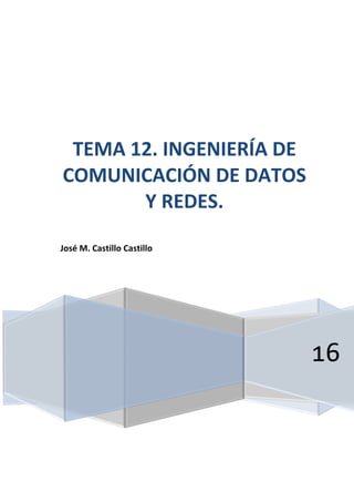 16
TEMA 12. INGENIERÍA DE
COMUNICACIÓN DE DATOS
Y REDES.
José M. Castillo Castillo
 