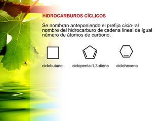 Se nombran anteponiendo el prefijo ciclo- al
nombre del hidrocarburo de cadena lineal de igual
número de átomos de carbono.
HIDROCARBUROS CÍCLICOS
ciclobutano ciclopenta-1,3-dieno ciclohexeno
 