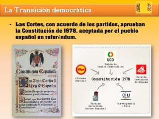 La Transición democrática
• Las Cortes, con acuerdo de los partidos, aprueban
la Constitución de 1978, aceptada por el pueblo
español en referéndum.
 