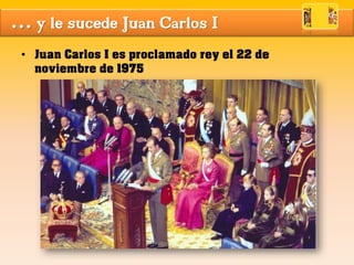 … y le sucede Juan Carlos I
• Juan Carlos I es proclamado rey el 22 de
noviembre de 1975
 