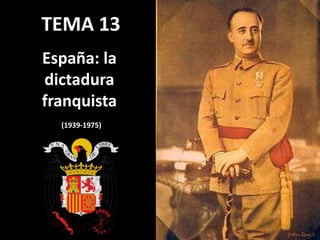 TEMA 13
España: la
dictadura
franquista
(1939-1975)
 