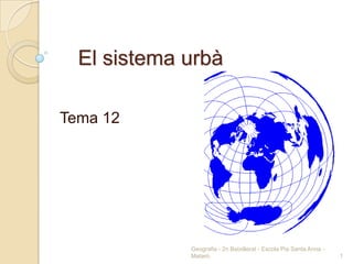 El sistema urbà

Tema 12




             Geografia - 2n Batxillerat - Escola Pia Santa Anna -
             Mataró                                                 1
 