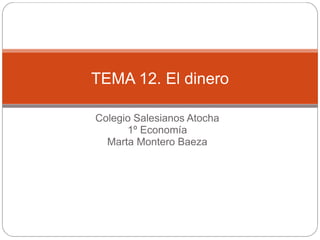 Colegio Salesianos Atocha
1º Economía
Marta Montero Baeza
TEMA 12. El dinero
 