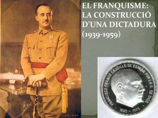 EL FRANQUISME:
LA CONSTRUCCIÓ
D’UNA DICTADURA
(1939-1959)
 