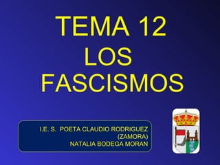 TEMA 12
   LOS
FASCISMOS
I.E. S. POETA CLAUDIO RODRIGUEZ
                       (ZAMORA)
          NATALIA BODEGA MORAN
 