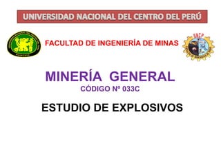 FACULTAD DE INGENIERÍA DE MINAS 
MINERÍA GENERAL 
CÓDIGO Nº 033C 
ESTUDIO DE EXPLOSIVOS 
 