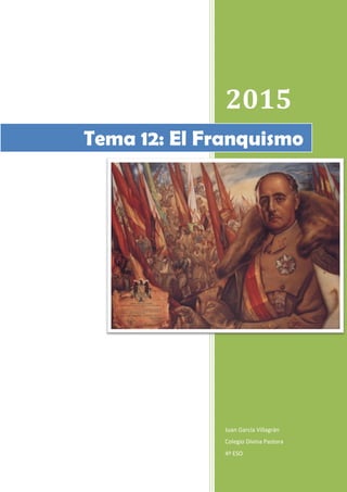 2015
Juan García Villagrán
Colegio Divina Pastora
4º ESO
Tema 12: El Franquismo
 