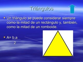 Triángulos
 Un triángulo se puede considerar siempre
  como la mitad de un rectángulo y, también,
  como la mitad de un romboide.

 A= b.a
      2
 