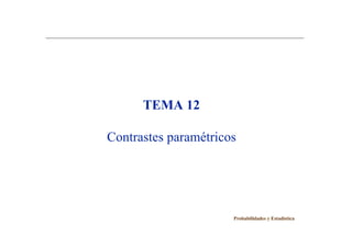 TEMA 12
Contrastes paramétricos
Probabilidades y Estadística
 