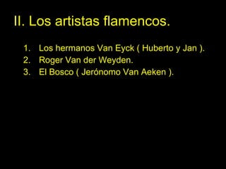 II. Los artistas flamencos. Los hermanos Van Eyck ( Huberto y Jan ). Roger Van der Weyden. El Bosco ( Jerónomo Van Aeken ).