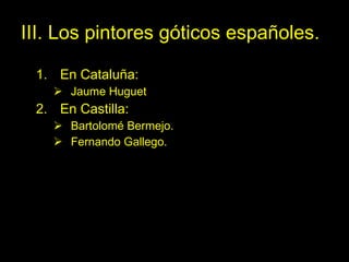 III. Los pintores góticos españoles. En Cataluña: Jaume Huguet En Castilla: Bartolomé Bermejo. Fernando Gallego.