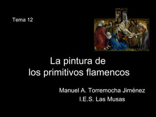 La pintura deLa pintura de
los primitivos flamencoslos primitivos flamencos
Manuel A. Torremocha JiménezManuel A. Torremocha Jiménez
I.E.S. Las MusasI.E.S. Las Musas
Tema 12
 
