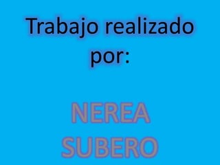 Trabajo realizado
por:
NEREA
SUBERO
 