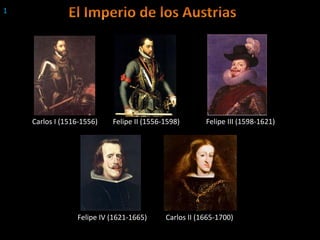 1
Carlos I (1516-1556) Felipe II (1556-1598) Felipe III (1598-1621)
Felipe IV (1621-1665) Carlos II (1665-1700)
 