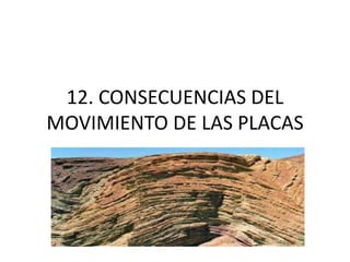 12. CONSECUENCIAS DEL
MOVIMIENTO DE LAS PLACAS
 