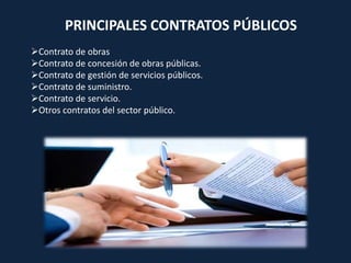 PRINCIPALES CONTRATOS PÚBLICOS
Contrato de obras
Contrato de concesión de obras públicas.
Contrato de gestión de servicios públicos.
Contrato de suministro.
Contrato de servicio.
Otros contratos del sector público.
 