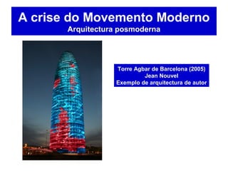A crise do Movemento Moderno
Arquitectura posmoderna
Torre Agbar de Barcelona (2005)
Jean Nouvel
Exemplo de arquitectura de autor
 