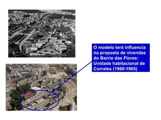 O modelo terá influencia
na proposta de vivendas
do Barrio das Flores:
Unidade habitacional de
Corrales (1960-1965)
 