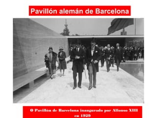 O Pavillón de Barcelona inaugurado por Alfonso XIII
en 1929
Pavillón alemán de Barcelona
 