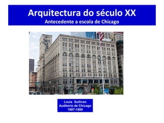 Arquitectura do século XX
Antecedente a escola de Chicago
Louis Sullivan
Auditorio de Chicago
1887-1889
 
