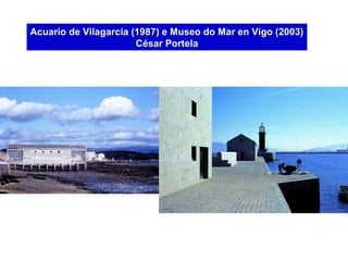 Acuario de Vilagarcía (1987) e Museo do Mar en Vigo (2003)
César Portela
 