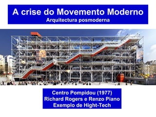 A crise do Movemento Moderno
Arquitectura posmoderna
Centro Pompidou (1977)
Richard Rogers e Renzo Piano
Exemplo de Hight-Tech
 