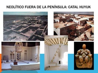NEOLÍTICO FUERA DE LA PENÍNSULA: CATAL HUYUK
 