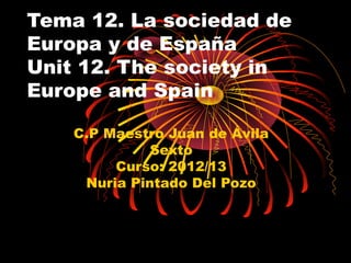 Tema 12. La sociedad de
Europa y de España
Unit 12. The society in
Europe and Spain
C.P Maestro Juan de Ávila
Sexto
Curso: 2012/13
Nuria Pintado Del Pozo
 