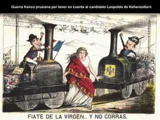 Guerra franco prusiana por tener en cuenta al candidato Leopoldo de Hohenzollern
 