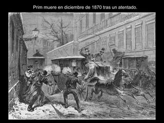 Prim muere tras un atentado
Prim muere en diciembre de 1870 tras un atentado.
 