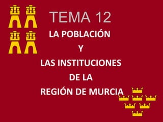 TEMA 12 LA POBLACIÓN  Y LAS INSTITUCIONES  DE LA REGIÓN DE MURCIA 