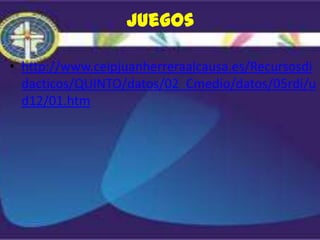 Juegos

• http://www.ceipjuanherreraalcausa.es/Recursosdi
  dacticos/QUINTO/datos/02_Cmedio/datos/05rdi/u
  d12/01.htm
 