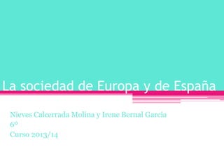 La sociedad de Europa y de España
Nieves Calcerrada Molina y Irene Bernal García
6º
Curso 2013/14
 