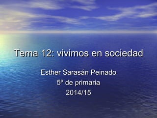 Tema 12: vivimos en sociedadTema 12: vivimos en sociedad
Esther Sarasán PeinadoEsther Sarasán Peinado
5º de primaria5º de primaria
2014/152014/15
 