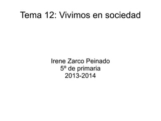 Tema 12: Vivimos en sociedad
Irene Zarco Peinado
5º de primaria
2013-2014
 