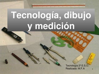 Tecnología, dibujo 
y medición
Tecnología 2º E.S.O.
Realizado: M.F.A 1
 