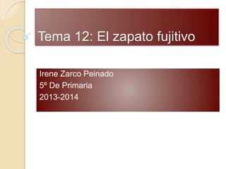 Tema 12: El zapato fujitivo
Irene Zarco Peinado
5º De Primaria
2013-2014
 