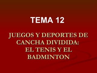 JUEGOS Y DEPORTES DE CANCHA DIVIDIDA:  EL TENIS Y EL BADMINTON TEMA 12 