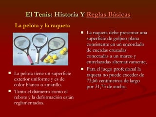 El Tenis : Historia Y  Reglas Básicas ,[object Object],[object Object],La pelota y la raqueta ,[object Object],[object Object]